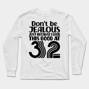 Don't Be Jealous Just Because I look This Good At 32 Long Sleeve T-Shirt